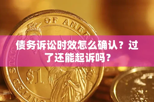 北京债务诉讼时效怎么确认？过了还能起诉吗？