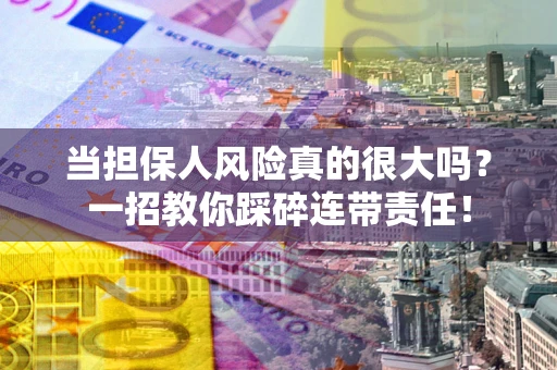 北京当担保人风险真的很大吗？一招教你踩碎连带责任！