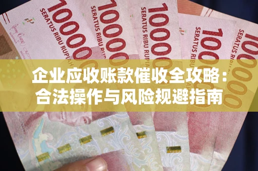 北京企业应收账款催收全攻略：合法操作与风险规避指南