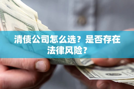 北京清债公司怎么选？是否存在法律风险？