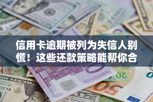 北京信用卡逾期被列为失信人别慌！这些还款策略能帮你合法止损