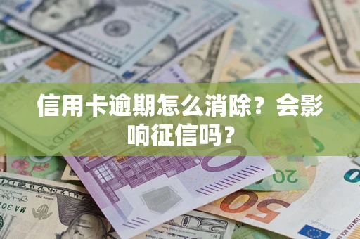 北京信用卡逾期怎么消除？会影响征信吗？