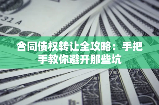 北京合同债权转让全攻略：手把手教你避开那些坑