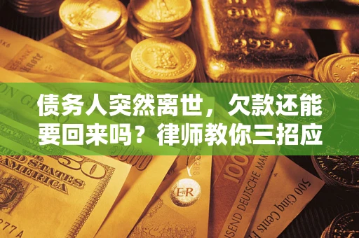 北京债务人突然离世，欠款还能要回来吗？律师教你三招应对