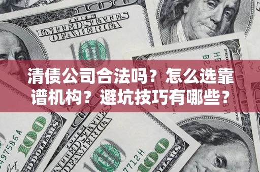 北京清债公司合法吗？怎么选靠谱机构？避坑技巧有哪些？