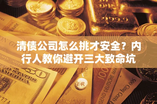 北京清债公司怎么挑才安全?内行人教你避开三大致命坑 北京清债公司怎么挑才安全?内行人教你避开三大致命坑