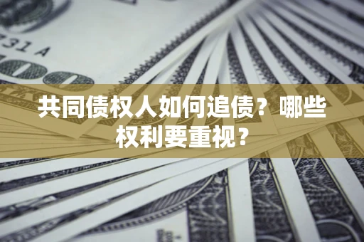 北京共同债权人如何追债？哪些权利要重视？