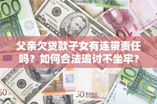 北京父亲欠贷款子女有连带责任吗？如何合法追讨不坐牢？