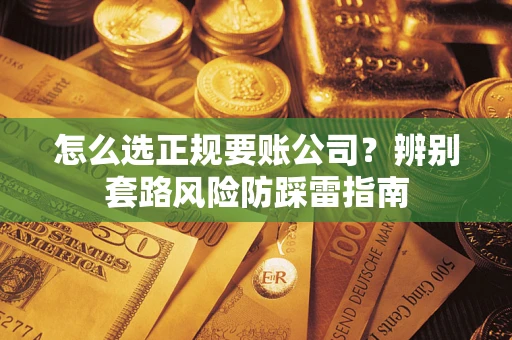 北京怎么选正规要账公司？辨别套路风险防踩雷指南