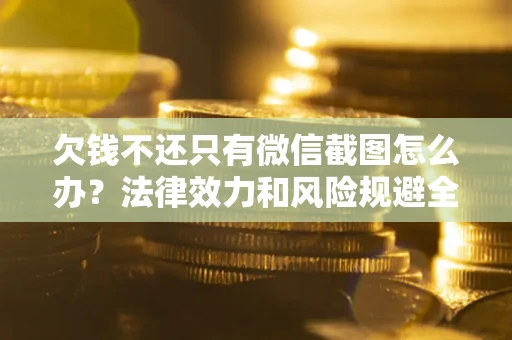 北京欠钱不还只有微信截图怎么办？法律效力和风险规避全解析