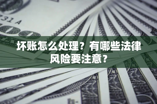 北京坏账怎么处理？有哪些法律风险要注意？