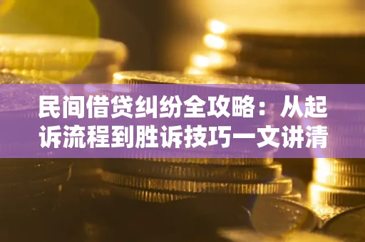北京民间借贷纠纷全攻略：从起诉流程到胜诉技巧一文讲清