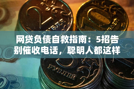 北京网贷负债自救指南：5招告别催收电话，聪明人都这样做