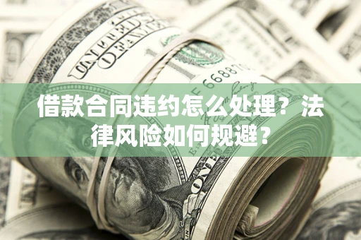 北京借款合同违约怎么处理？法律风险如何规避？