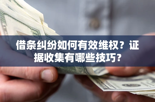 北京借条纠纷如何有效维权？证据收集有哪些技巧？