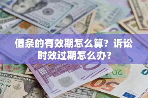 北京借条的有效期怎么算？诉讼时效过期怎么办？