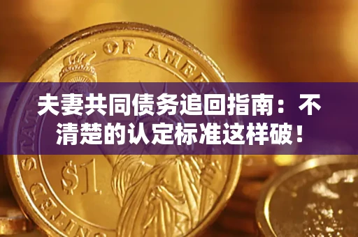北京夫妻共同债务追回指南：不清楚的认定标准这样破！