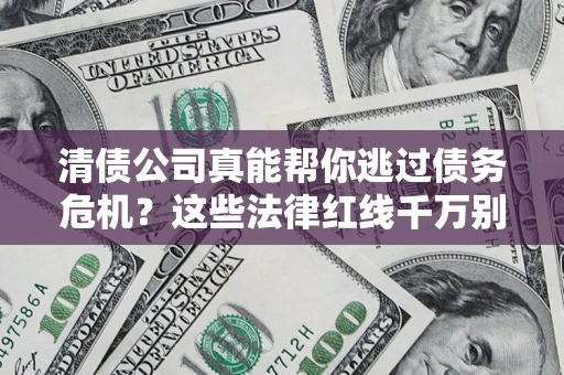 北京清债公司真能帮你逃过债务危机？这些法律红线千万别踩