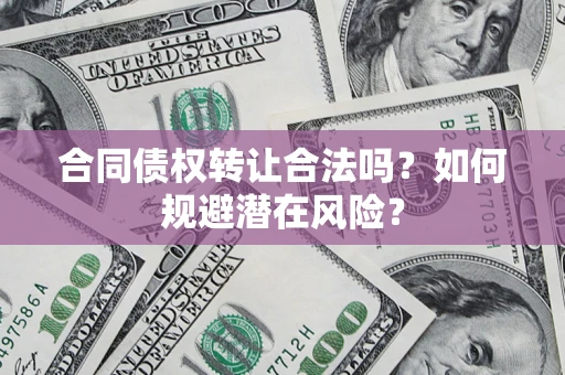 北京合同债权转让合法吗？如何规避潜在风险？