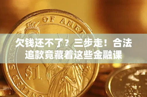 北京欠钱还不了？三步走！合法追款竟藏着这些金融课