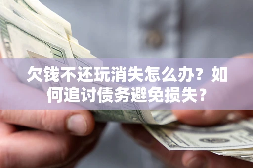 北京欠钱不还玩消失怎么办？如何追讨债务避免损失？