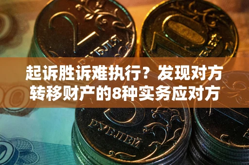北京起诉胜诉难执行？发现对方转移财产的8种实务应对方案