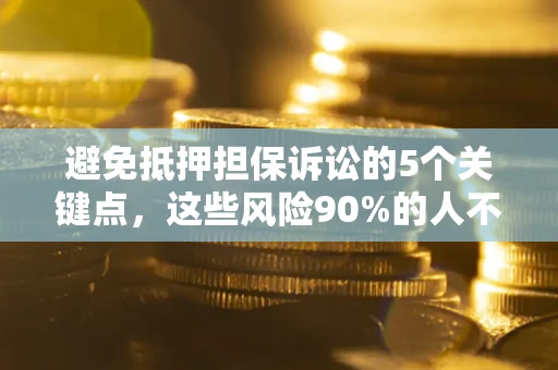 北京避免抵押担保诉讼的5个关键点，这些风险90%的人不知道！