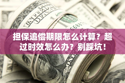 北京担保追偿期限怎么计算？超过时效怎么办？别踩坑！