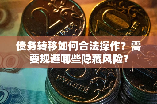 北京债务转移如何合法操作？需要规避哪些隐藏风险？