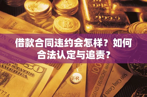 北京借款合同违约会怎样？如何合法认定与追责？