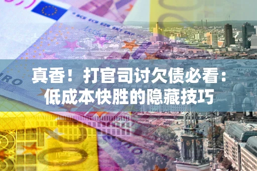 北京真香！打官司讨欠债必看：低成本快胜的隐藏技巧