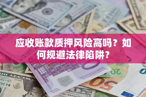 北京应收账款质押风险高吗？如何规避法律陷阱？