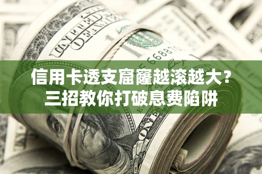 北京信用卡透支窟窿越滚越大？三招教你打破息费陷阱