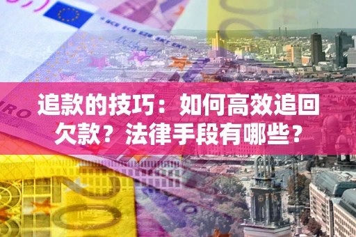 北京追款的技巧：如何高效追回欠款？法律手段有哪些？