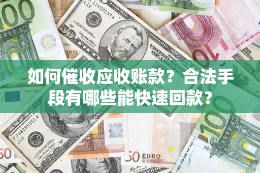 北京如何催收应收账款？合法手段有哪些能快速回款？