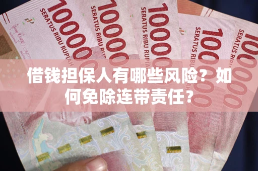 北京借钱担保人有哪些风险？如何免除连带责任？