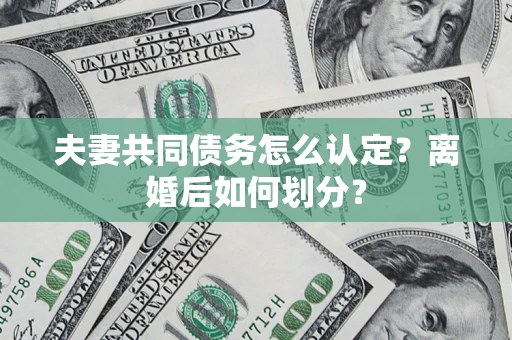 北京夫妻共同债务怎么认定？离婚后如何划分？
