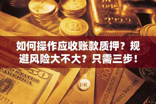 北京如何操作应收账款质押？规避风险大不大？只需三步！