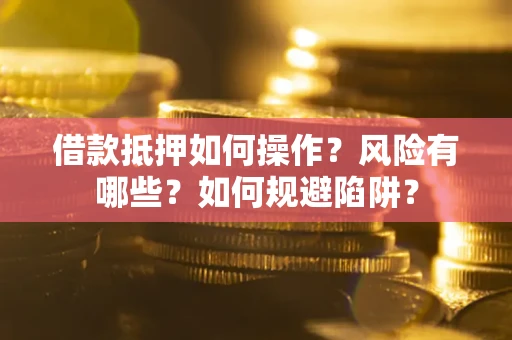 北京借款抵押如何操作?风险有哪些?如何规避陷阱? 北京借款抵押如何操作?风险有哪些?如何规避陷阱?