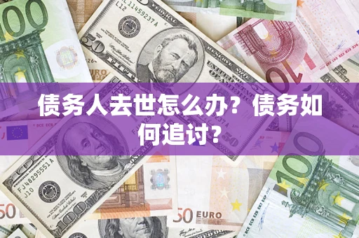 北京债务人去世怎么办？债务如何追讨？