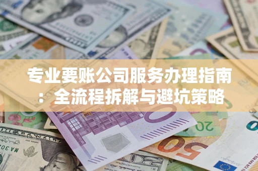 北京专业要账公司服务办理指南：全流程拆解与避坑策略