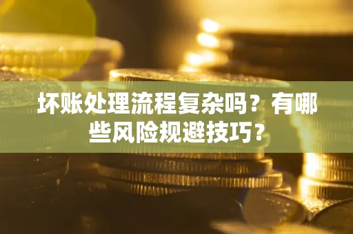 北京坏账处理流程复杂吗？有哪些风险规避技巧？