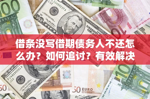 北京借条没写借期债务人不还怎么办？如何追讨？有效解决方案！