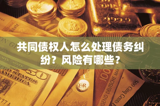北京共同债权人怎么处理债务纠纷？风险有哪些？