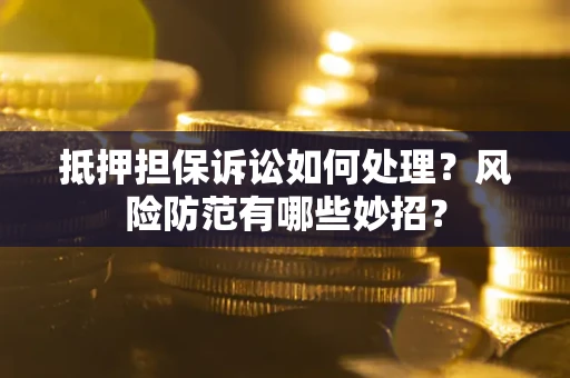 北京抵押担保诉讼如何处理？风险防范有哪些妙招？
