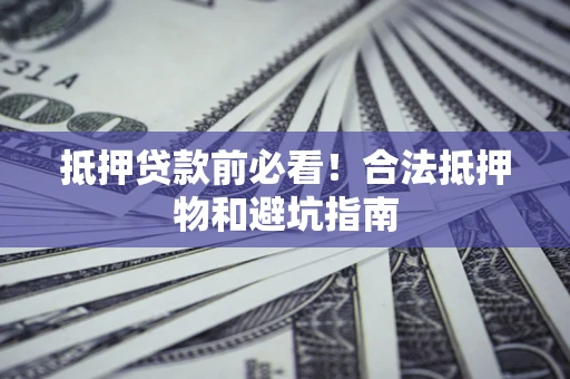 北京抵押贷款前必看！合法抵押物和避坑指南