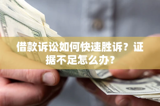 北京借款诉讼如何快速胜诉？证据不足怎么办？