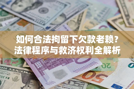 北京如何合法拘留下欠款老赖？法律程序与救济权利全解析