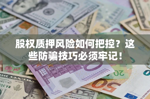 北京股权质押风险如何把控？这些防骗技巧必须牢记！