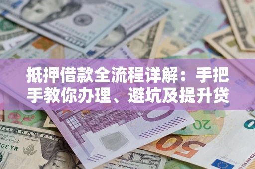 北京抵押借款全流程详解：手把手教你办理、避坑及提升贷款额度